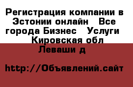 Регистрация компании в Эстонии онлайн - Все города Бизнес » Услуги   . Кировская обл.,Леваши д.